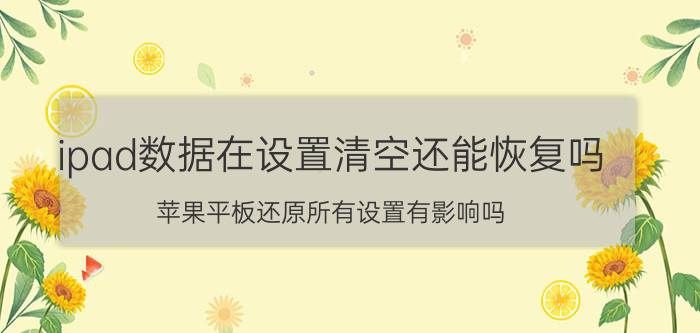 ipad数据在设置清空还能恢复吗 苹果平板还原所有设置有影响吗？